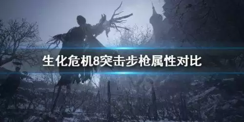 生化危机8突击步枪属性怎么样 突击步枪属性对比一览