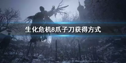 生化危机8爪子刀伤害怎么样 爪子刀获得方法一览 生化危机8爪子刀伤害怎么样 爪子刀获得方法一览