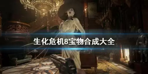生化危机8怎么合成宝物 宝物合成大全 生化危机8怎么合成宝物 宝物合成大全