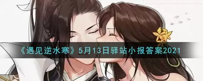 《遇见逆水寒》5月13日驿站小报答案2021