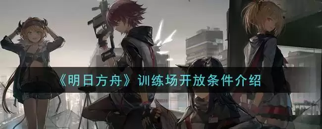 《明日方舟》训练场开放条件介绍