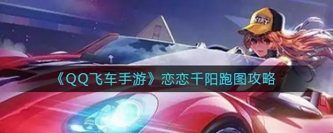 《QQ飞车手游》恋恋千阳跑图攻略