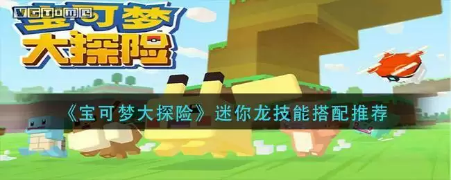 《宝可梦大探险》迷你龙技能搭配推荐