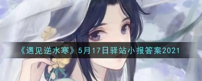 《遇见逆水寒》5月17日驿站小报答案2021