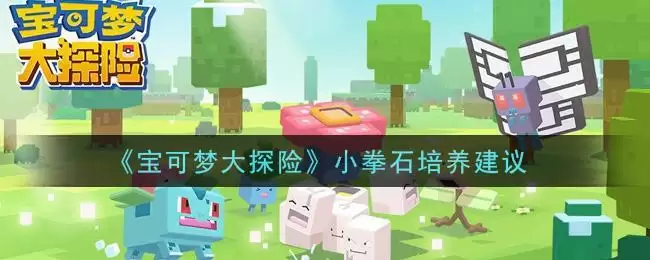 《宝可梦大探险》小拳石培养建议