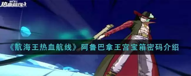 《航海王热血航线》阿鲁巴拿王宫宝箱密码介绍