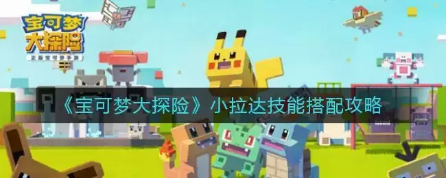 《宝可梦大探险》小拉达技能搭配攻略