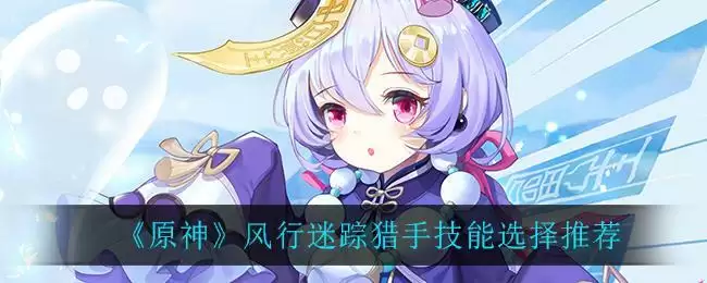 《原神》风行迷踪猎手技能选择推荐