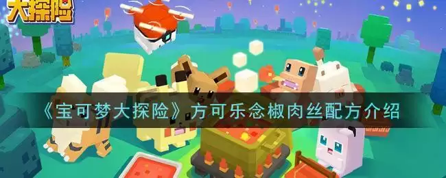 《宝可梦大探险》方可乐念椒肉丝配方介绍