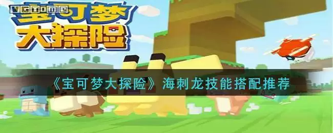 《宝可梦大探险》海刺龙技能搭配推荐
