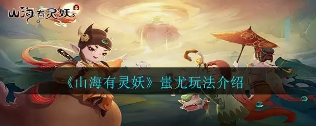 《山海有灵妖》蚩尤玩法介绍