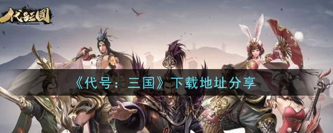 《代号：三国》下载地址分享