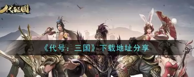 《代号：三国》下载地址分享