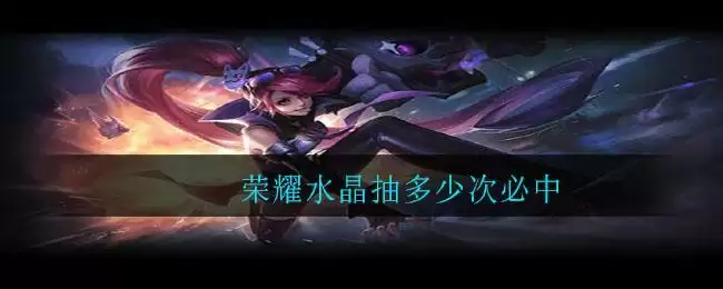 荣耀水晶抽多少次必中