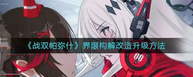 《战双帕弥什》界限构解改造升级方法