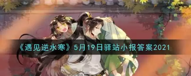 《遇见逆水寒》5月19日驿站小报答案2021