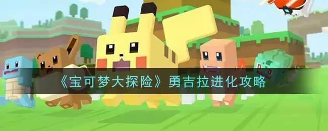 《宝可梦大探险》勇吉拉进化攻略