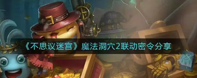 《不思议迷宫》魔法洞穴2联动密令分享