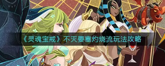 《灵魂宝戒》不灭要塞灼烧流玩法攻略