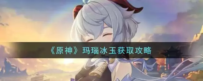 《原神》玛瑙冰玉获取攻略