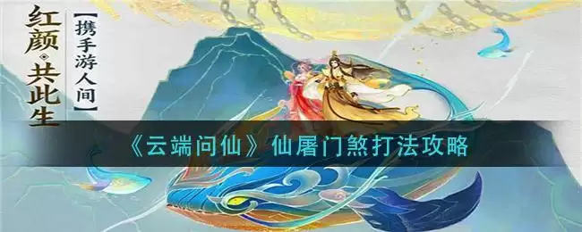《云端问仙》仙屠门煞打法攻略