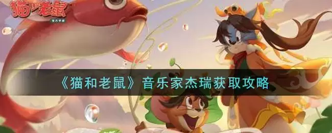 《猫和老鼠》音乐家杰瑞获取攻略