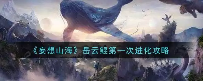 《妄想山海》岳云鲲第一次进化攻略