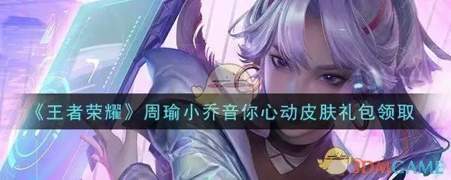 《王者荣耀》周瑜小乔音你心动皮肤礼包领取