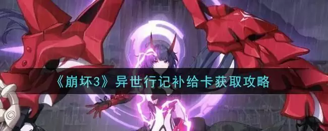 《崩坏3》异世行记补给卡获取攻略