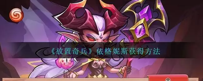 《放置奇兵》依格妮斯获得方法