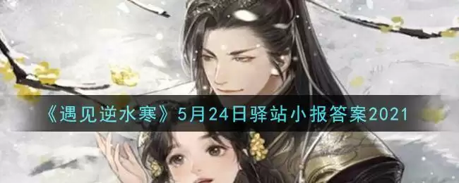 《遇见逆水寒》5月24日驿站小报答案2021