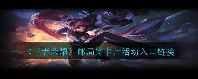 《王者荣耀》邮局寄卡片活动入口链接