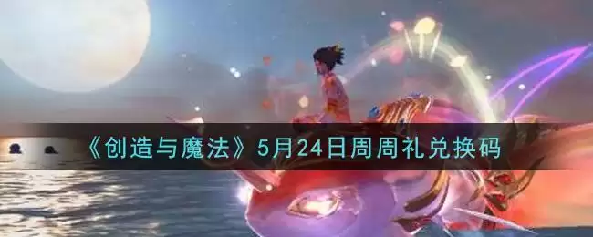 《创造与魔法》5月24日周周礼兑换码