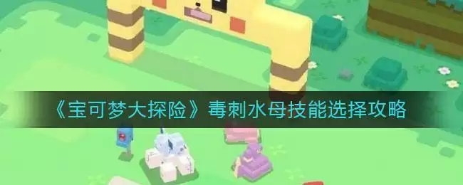 《宝可梦大探险》毒刺水母技能选择攻略
