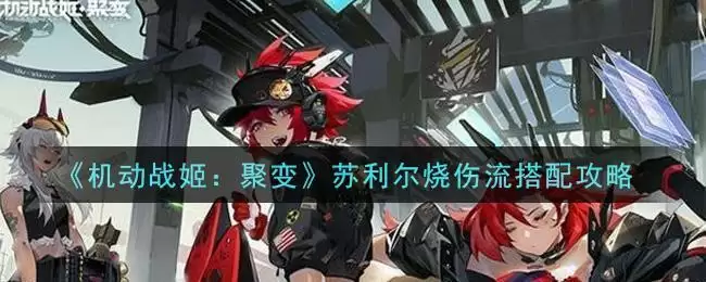 《机动战姬:聚变》苏利尔烧伤流搭配攻略