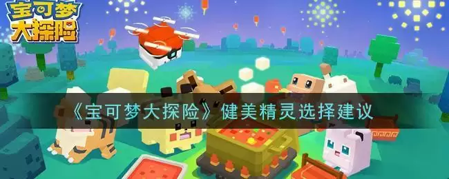 《宝可梦大探险》健美精灵选择建议
