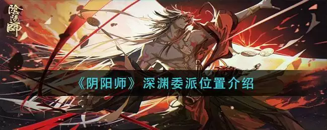 《阴阳师》深渊委派位置介绍