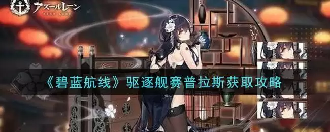 《碧蓝航线》驱逐舰赛普拉斯获取攻略