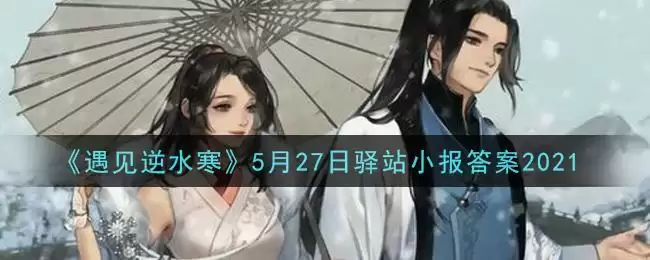 《遇见逆水寒》5月27日驿站小报答案2021