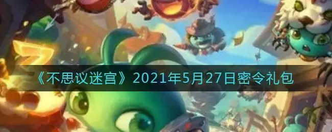 《不思议迷宫》2021年5月27日密令礼包