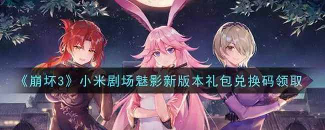 《崩坏3》小米剧场魅影新版本礼包兑换码领取