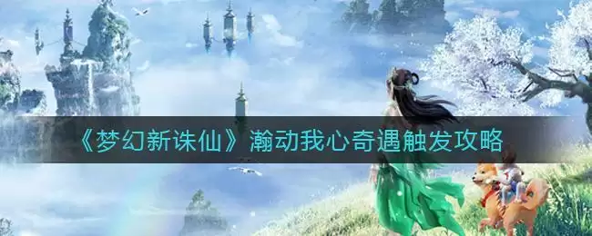 《梦幻新诛仙》瀚动我心奇遇触发攻略