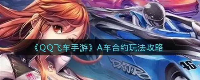 《QQ飞车手游》A车合约玩法攻略