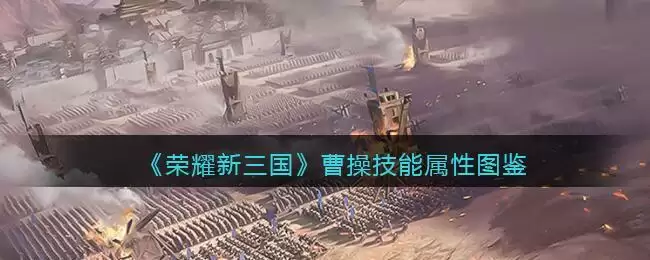 《荣耀新三国》曹操技能属性图鉴