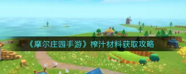 《摩尔庄园手游》榨汁材料获取攻略