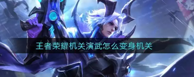 王者荣耀机关演武怎么变身机关