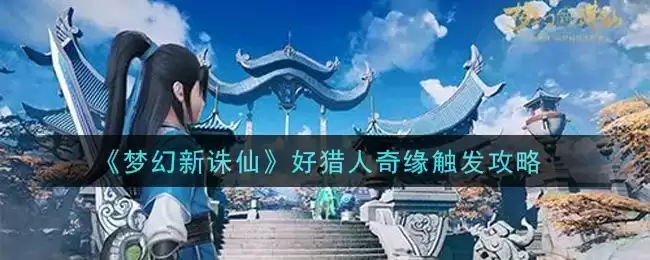 《梦幻新诛仙》好猎人奇缘触发攻略