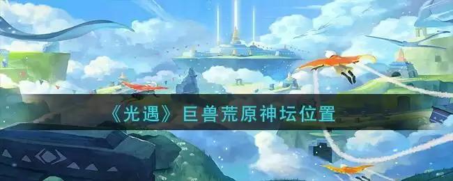 《光遇》巨兽荒原神坛位置