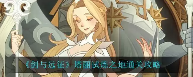 《剑与远征》塔丽试炼之地通关攻略