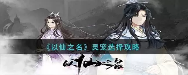 《以仙之名》灵宠选择攻略